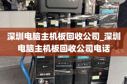 深圳电脑主机板回收公司_深圳电脑主机板回收公司电话