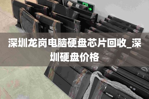 深圳龙岗电脑硬盘芯片回收_深圳硬盘价格