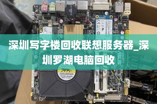 深圳写字楼回收联想服务器_深圳罗湖电脑回收