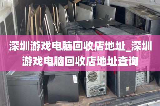 深圳游戏电脑回收店地址_深圳游戏电脑回收店地址查询