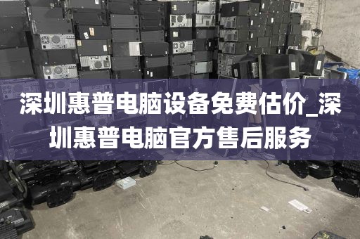 深圳惠普电脑设备免费估价_深圳惠普电脑官方售后服务