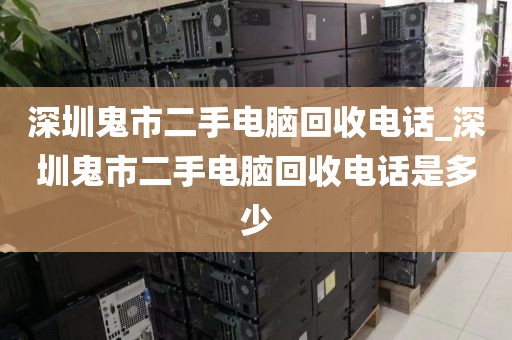 深圳鬼市二手电脑回收电话_深圳鬼市二手电脑回收电话是多少