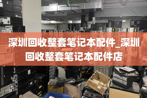 深圳回收整套笔记本配件_深圳回收整套笔记本配件店