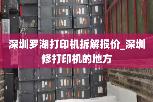 深圳罗湖打印机拆解报价_深圳修打印机的地方