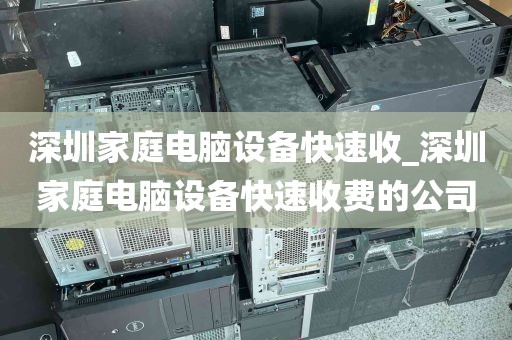 深圳家庭电脑设备快速收_深圳家庭电脑设备快速收费的公司