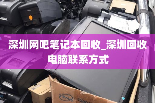 深圳网吧笔记本回收_深圳回收电脑联系方式