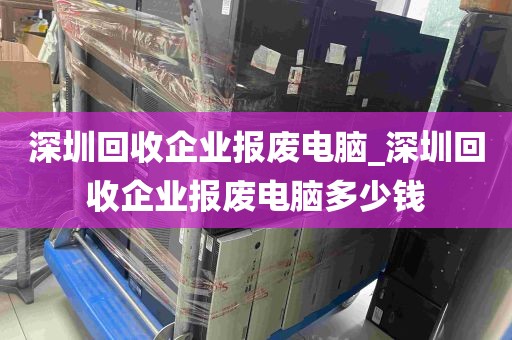 深圳回收企业报废电脑_深圳回收企业报废电脑多少钱