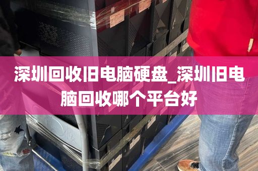深圳回收旧电脑硬盘_深圳旧电脑回收哪个平台好