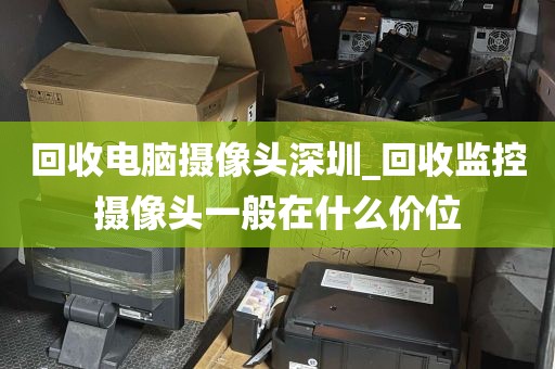 回收电脑摄像头深圳_回收监控摄像头一般在什么价位
