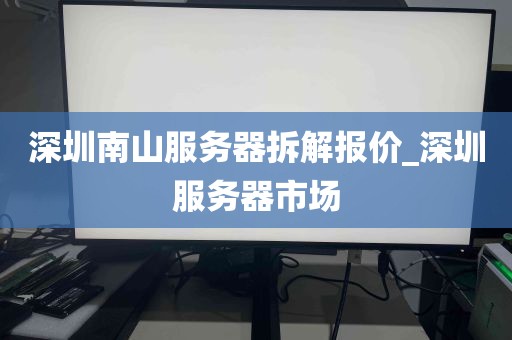 深圳南山服务器拆解报价_深圳服务器市场