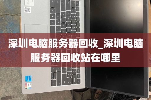 深圳电脑服务器回收_深圳电脑服务器回收站在哪里