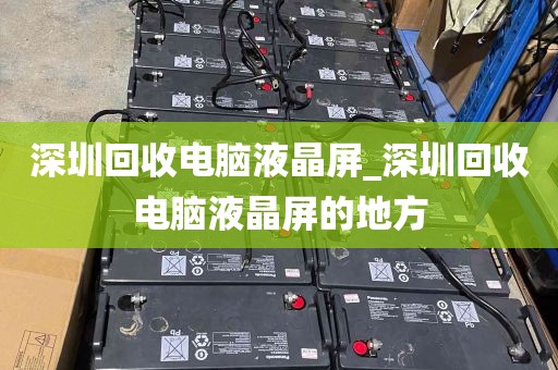 深圳回收电脑液晶屏_深圳回收电脑液晶屏的地方