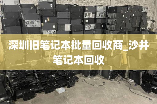 深圳旧笔记本批量回收商_沙井笔记本回收
