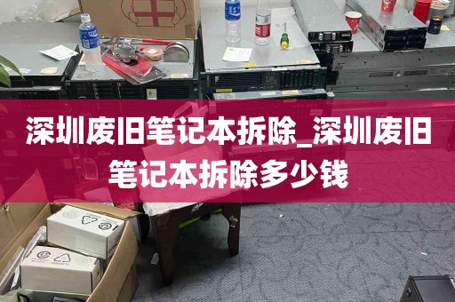 深圳废旧笔记本拆除_深圳废旧笔记本拆除多少钱