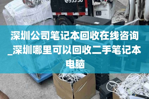 深圳公司笔记本回收在线咨询_深圳哪里可以回收二手笔记本电脑