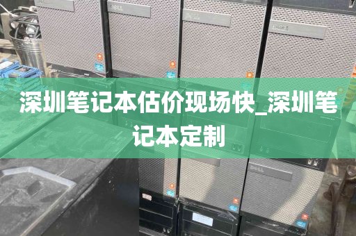 深圳笔记本估价现场快_深圳笔记本定制