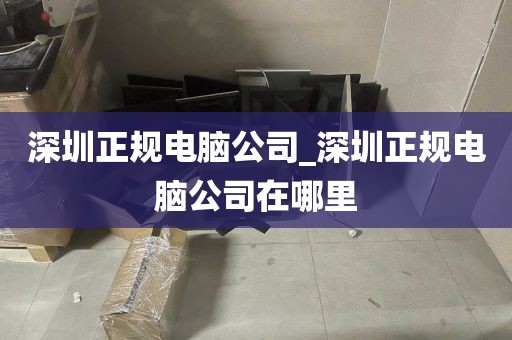 深圳正规电脑公司_深圳正规电脑公司在哪里
