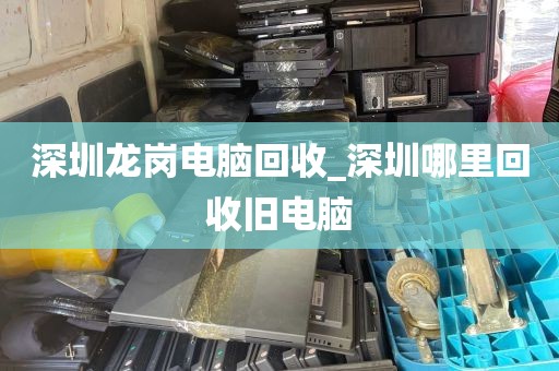 深圳龙岗电脑回收_深圳哪里回收旧电脑