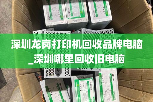 深圳龙岗打印机回收品牌电脑_深圳哪里回收旧电脑
