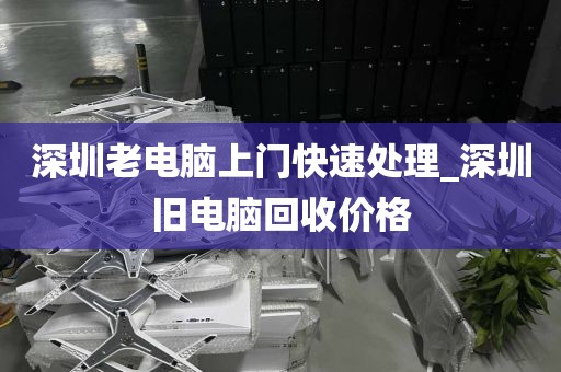 深圳老电脑上门快速处理_深圳旧电脑回收价格