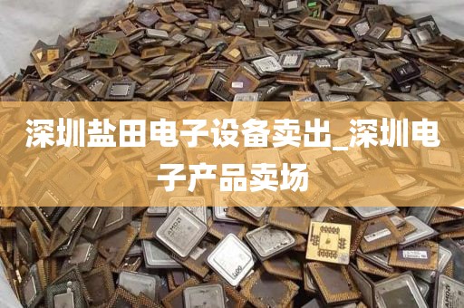 深圳盐田电子设备卖出_深圳电子产品卖场