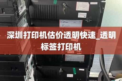 深圳打印机估价透明快速_透明标签打印机