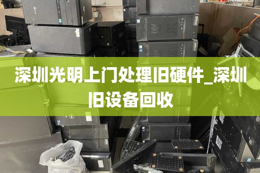 深圳光明上门处理旧硬件_深圳旧设备回收