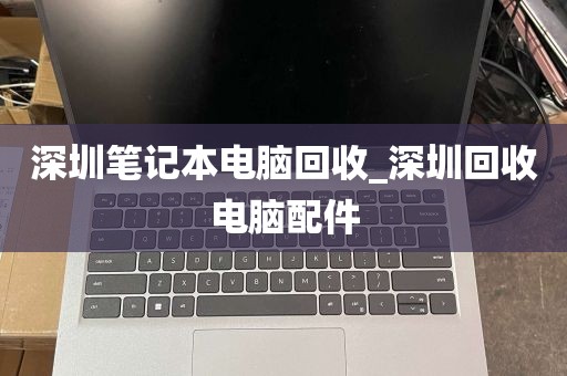 深圳笔记本电脑回收_深圳回收电脑配件