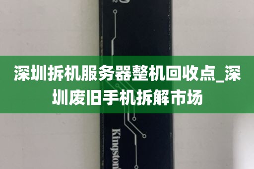 深圳拆机服务器整机回收点_深圳废旧手机拆解市场