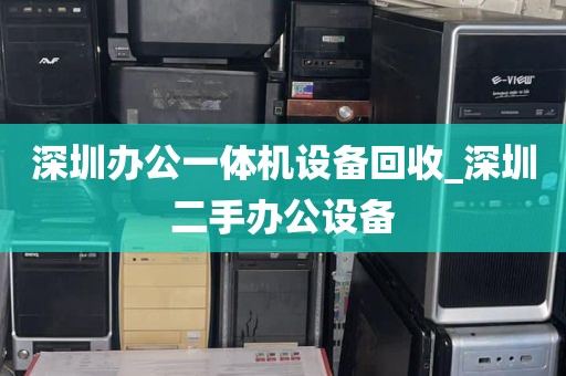 深圳办公一体机设备回收_深圳二手办公设备