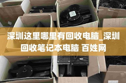 深圳这里哪里有回收电脑_深圳回收笔记本电脑 百姓网