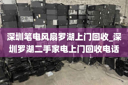 深圳笔电风扇罗湖上门回收_深圳罗湖二手家电上门回收电话