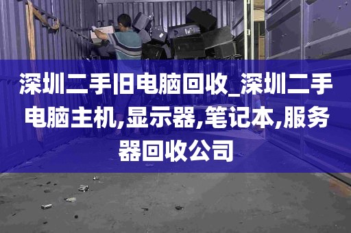 深圳二手旧电脑回收_深圳二手电脑主机,显示器,笔记本,服务器回收公司