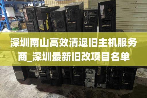 深圳南山高效清退旧主机服务商_深圳最新旧改项目名单