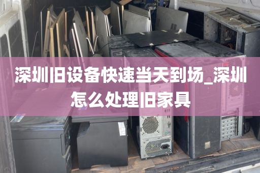 深圳旧设备快速当天到场_深圳怎么处理旧家具
