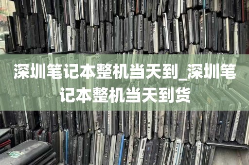 深圳笔记本整机当天到_深圳笔记本整机当天到货