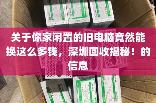 关于你家闲置的旧电脑竟然能换这么多钱，深圳回收揭秘！的信息