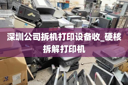 深圳公司拆机打印设备收_硬核拆解打印机