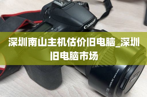 深圳南山主机估价旧电脑_深圳旧电脑市场