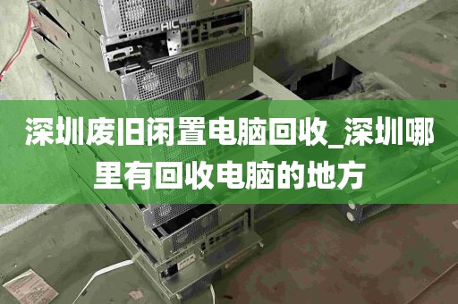 深圳废旧闲置电脑回收_深圳哪里有回收电脑的地方
