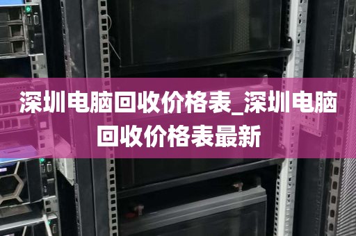 深圳电脑回收价格表_深圳电脑回收价格表最新