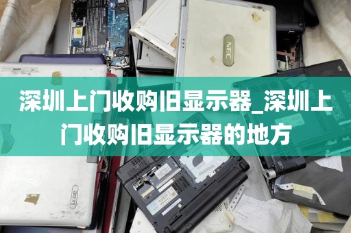 深圳上门收购旧显示器_深圳上门收购旧显示器的地方