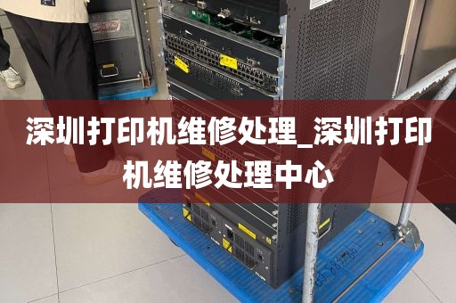 深圳打印机维修处理_深圳打印机维修处理中心