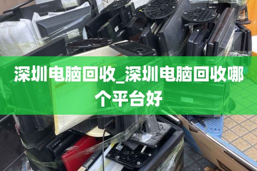 深圳电脑回收_深圳电脑回收哪个平台好