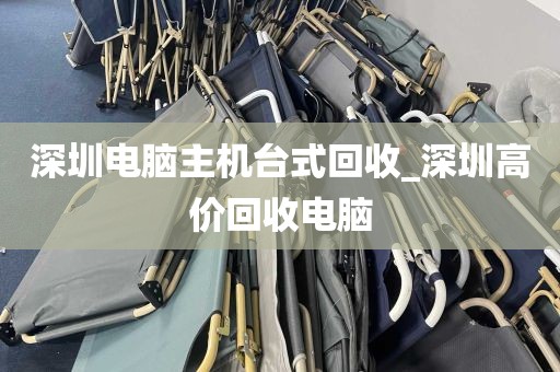 深圳电脑主机台式回收_深圳高价回收电脑