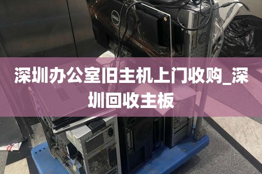 深圳办公室旧主机上门收购_深圳回收主板