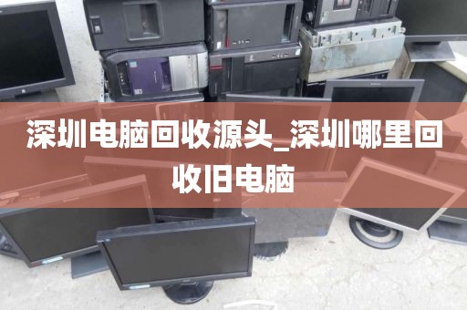 深圳电脑回收源头_深圳哪里回收旧电脑