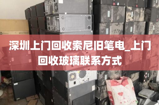 深圳上门回收索尼旧笔电_上门回收玻璃联系方式