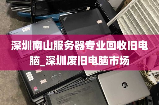 深圳南山服务器专业回收旧电脑_深圳废旧电脑市场