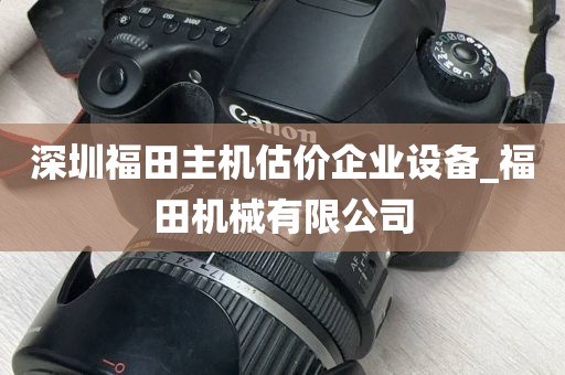 深圳福田主机估价企业设备_福田机械有限公司